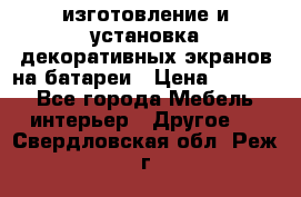 изготовление и установка декоративных экранов на батареи › Цена ­ 3 200 - Все города Мебель, интерьер » Другое   . Свердловская обл.,Реж г.